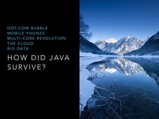 H O W D I D J AVA
S U R V I V E ?
D O T- C O M B U B B L E
M O B I L E P H O N E S
M U LT I - C O R E R E V O L U T I O N
T H E C L O U D
B I G D A TA
 
