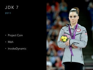 J D K 7
• Project Coin
• Meh
• InvokeDynamic
2 0 1 1
 