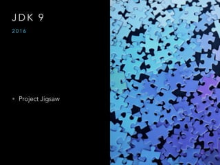 J D K 9
• Project Jigsaw
2 0 1 6
 