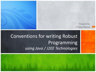 Prepared by:
V Vijaya Raghava
Conventions for writing Robust
Programming
using Java / J2EE Technologies
 