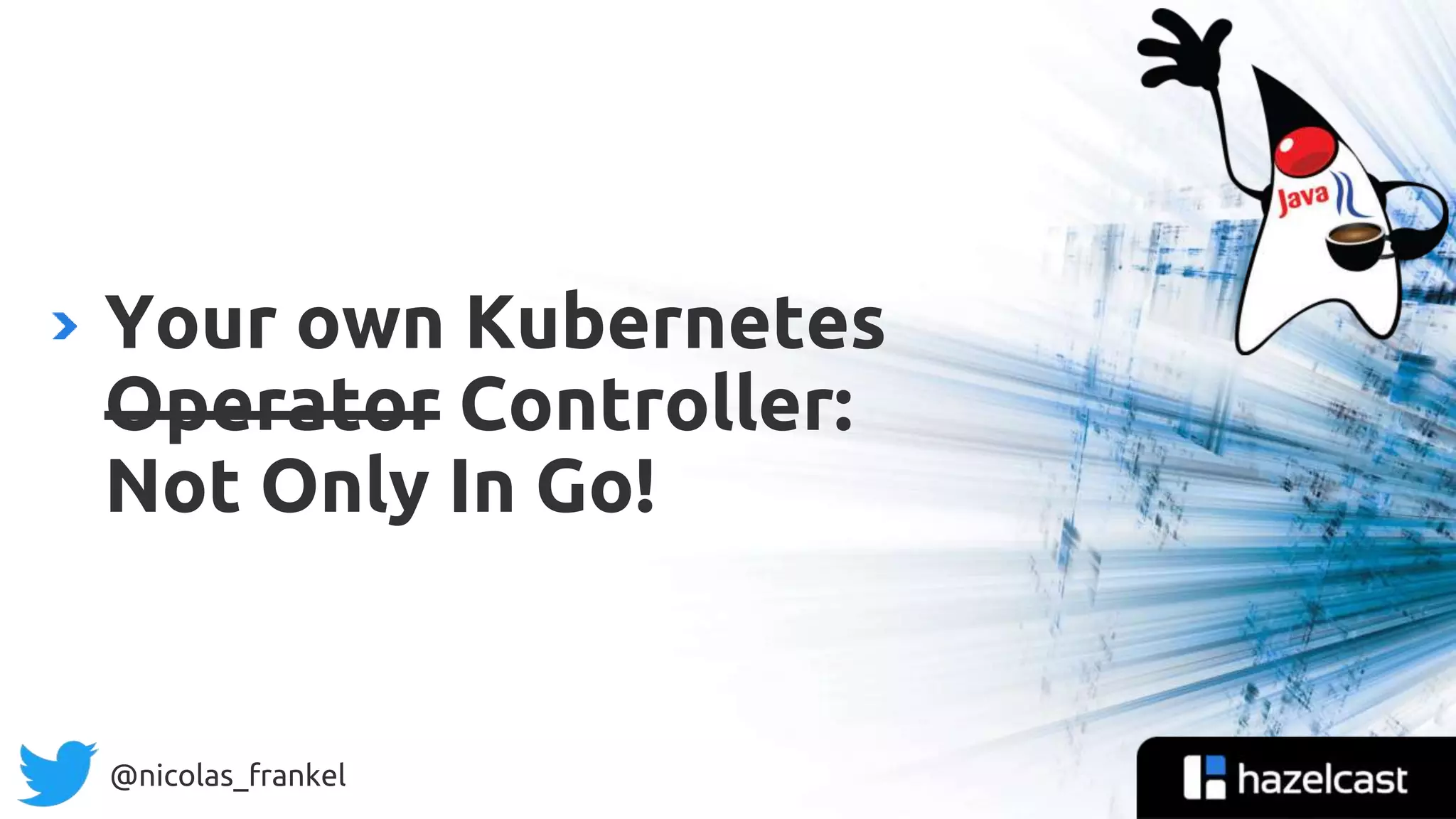 @nicolas_frankel
Your own Kubernetes
Operator Controller:
Not Only In Go!
 