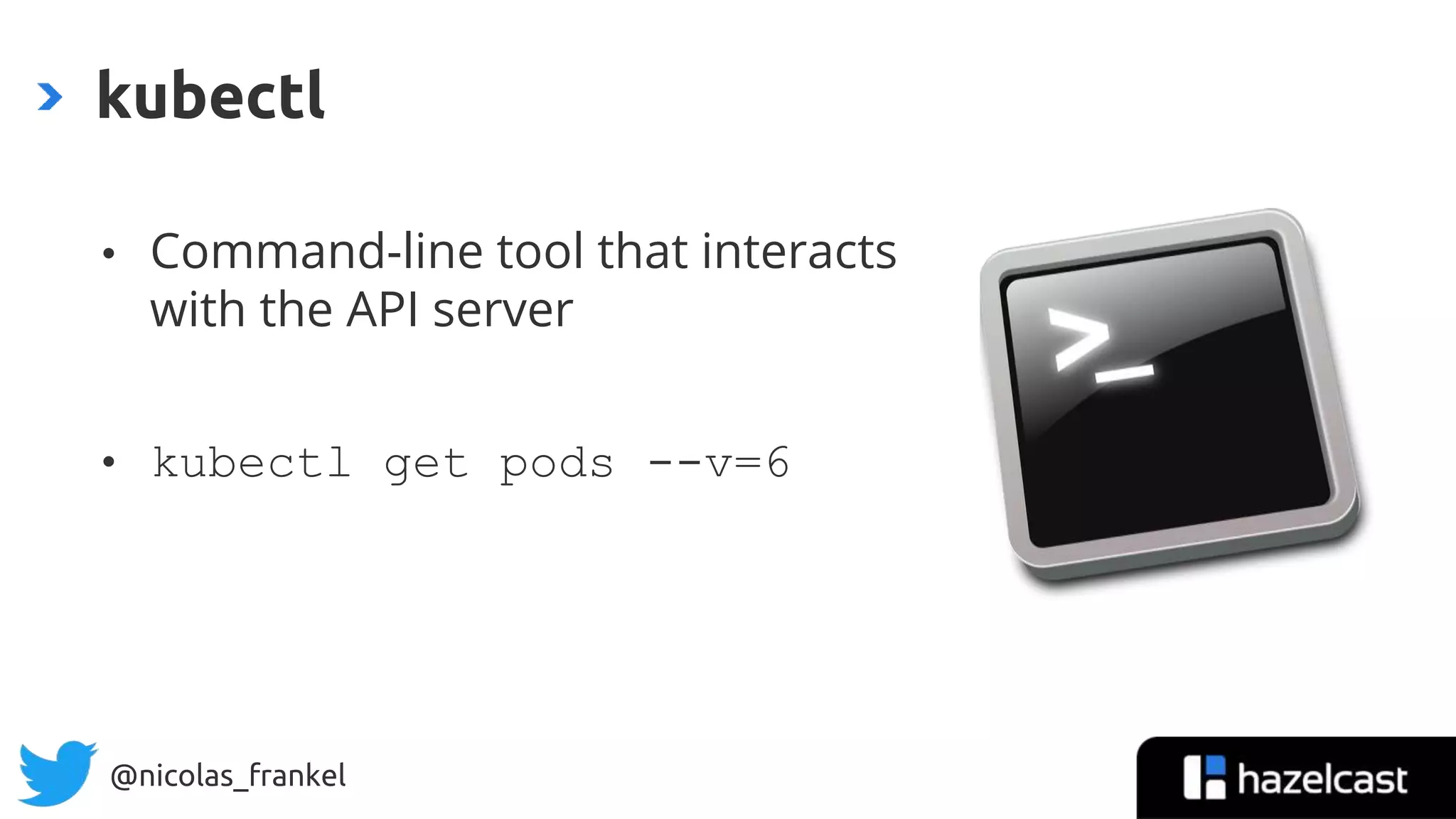 @nicolas_frankel
• Command-line tool that interacts
with the API server
• kubectl get pods --v=6
kubectl
 