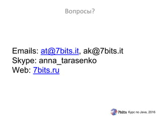 Курс по Java, 2016
Emails: at@7bits.it, ak@7bits.it
Skype: anna_tarasenko
Web: 7bits.ru
Вопросы?
 