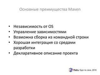 Курс по Java, 2016
• Независимость от OS
• Управление зависимостями
• Возможна сборка из командной строки
• Хорошая интеграция со средами
разработки
• Декларативное описание проекта
Основные преимущества Maven
 