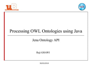 Processing OWL Ontologies using Java
Jena Ontology API

Raji GHAWI

30/03/2010

 
