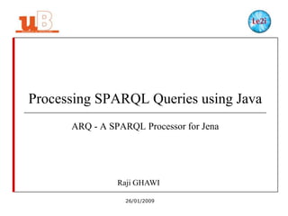 Processing SPARQL Queries using Java
ARQ - A SPARQL Processor for Jena

Raji GHAWI
26/01/2009

 
