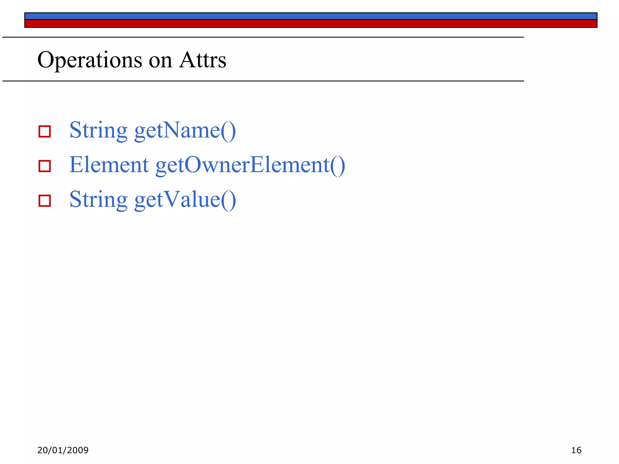 Operations on Attrs




String getName()
Element getOwnerElement()
String getValue()

20/01/2009

16

 