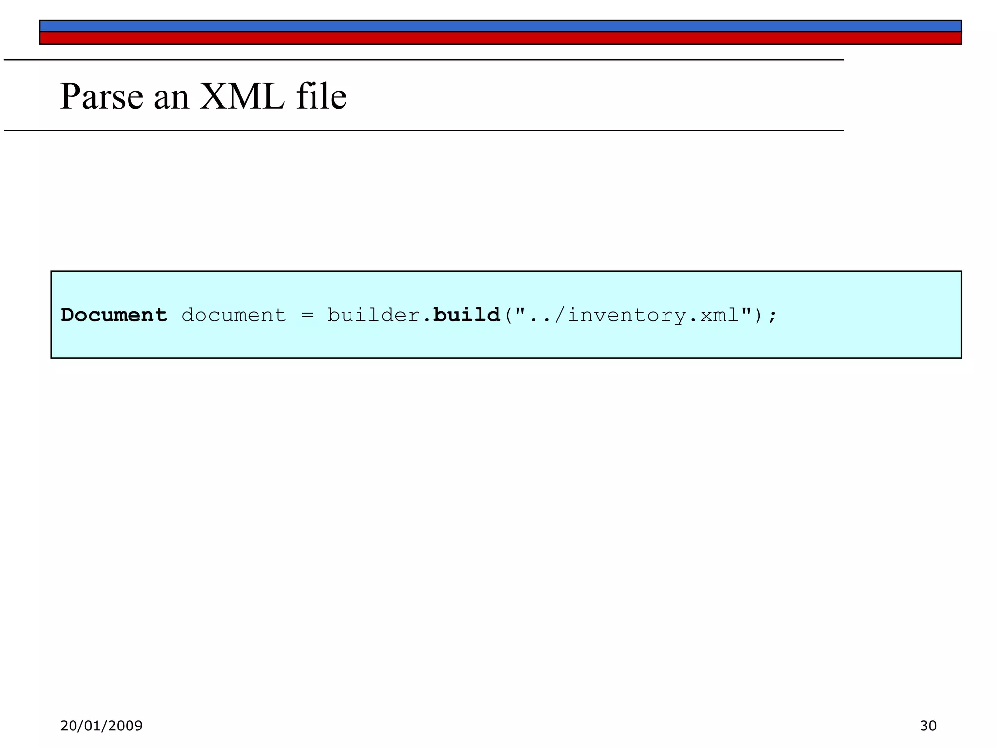 Parse an XML file

Document document = builder.build("../inventory.xml");

20/01/2009

30

 