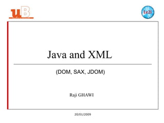 Java and XML
(DOM, SAX, JDOM)

Raji GHAWI

20/01/2009

 