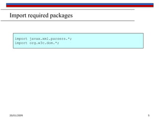 Import required packages

import javax.xml.parsers.*;
import org.w3c.dom.*;

20/01/2009

5

 