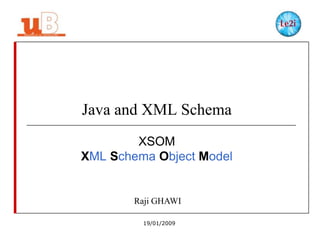 Java and XML Schema
XSOM
XML Schema Object Model

Raji GHAWI
19/01/2009

 