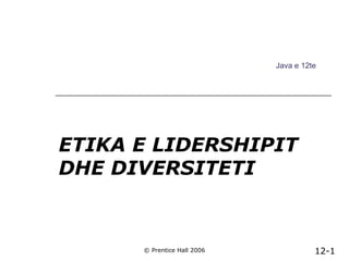 Java e 12te

ETIKA E LIDERSHIPIT
DHE DIVERSITETI

© Prentice Hall 2006

12-1

 