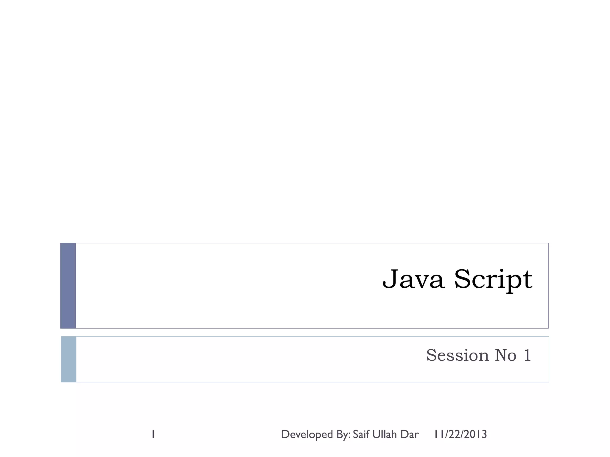 Java Script
Session No 1

1

Developed By: Saif Ullah Dar

11/22/2013

 
