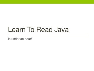 Learn To Read Java
In under an hour!
 