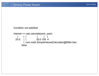 Groovy Power Assert

Condition not satisfied:
interest == calc.calculate(amt, year)
|
| |
|
| |
25.0 | |
20.0 100 4
| com.math.SimpleInterestCalculator@606e1dec
false

Spock Testing

 