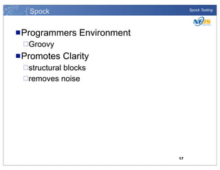 Spock

Spock Testing

n Programmers

Environment

¨Groovy

n Promotes

Clarity

¨structural

blocks
¨removes noise

17

 
