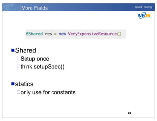 More Fields

Spock Testing

n Shared
¨Setup

once
¨think setupSpec()
n statics
¨only

use for constants

22

 