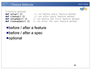 Fixture Methods

Spock Testing

n before

/ after a feature
n before / after a spec
n optional

23

 