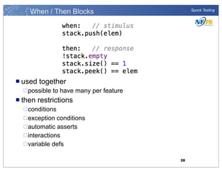When / Then Blocks

n used

together

¨ possible

n then

Spock Testing

to have many per feature

restrictions

¨ conditions
¨ exception

conditions
¨ automatic asserts
¨ interactions
¨ variable defs
28

 