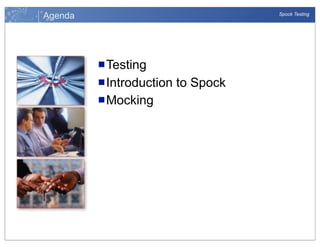 Agenda

Spock Testing

n Testing
n Introduction
n Mocking

to Spock

 