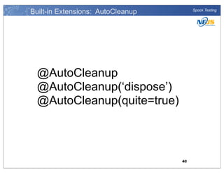 Built-in Extensions: AutoCleanup

Spock Testing

@AutoCleanup
@AutoCleanup(‘dispose’)
@AutoCleanup(quite=true)

40

 