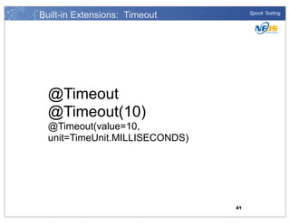 Built-in Extensions: Timeout

Spock Testing

@Timeout
@Timeout(10)
@Timeout(value=10,
unit=TimeUnit.MILLISECONDS)

41

 