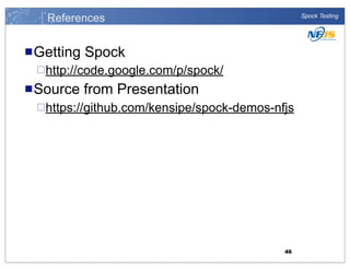 References
n Getting

Spock Testing

Spock

¨http://code.google.com/p/spock/

n Source

from Presentation

¨https://github.com/kensipe/spock-demos-nfjs

46

 