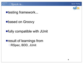 Spock is...
n testing

framework...

n based

Spock Testing

on Groovy

n fully

compatible with JUnit

n result

of learnings from

¨RSpec,

BDD, JUnit

5

 
