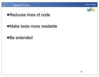 Spock Can...
n Reduces
n Make
n Be

Spock Testing

lines of code

tests more readable

extended

6

 
