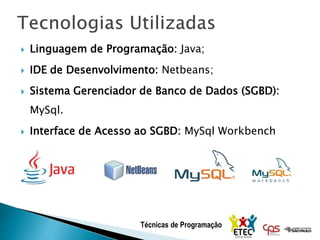 Técnicas de Programação
 Linguagem de Programação: Java;
 IDE de Desenvolvimento: Netbeans;
 Sistema Gerenciador de Banco de Dados (SGBD):
MySql.
 Interface de Acesso ao SGBD: MySql Workbench
 