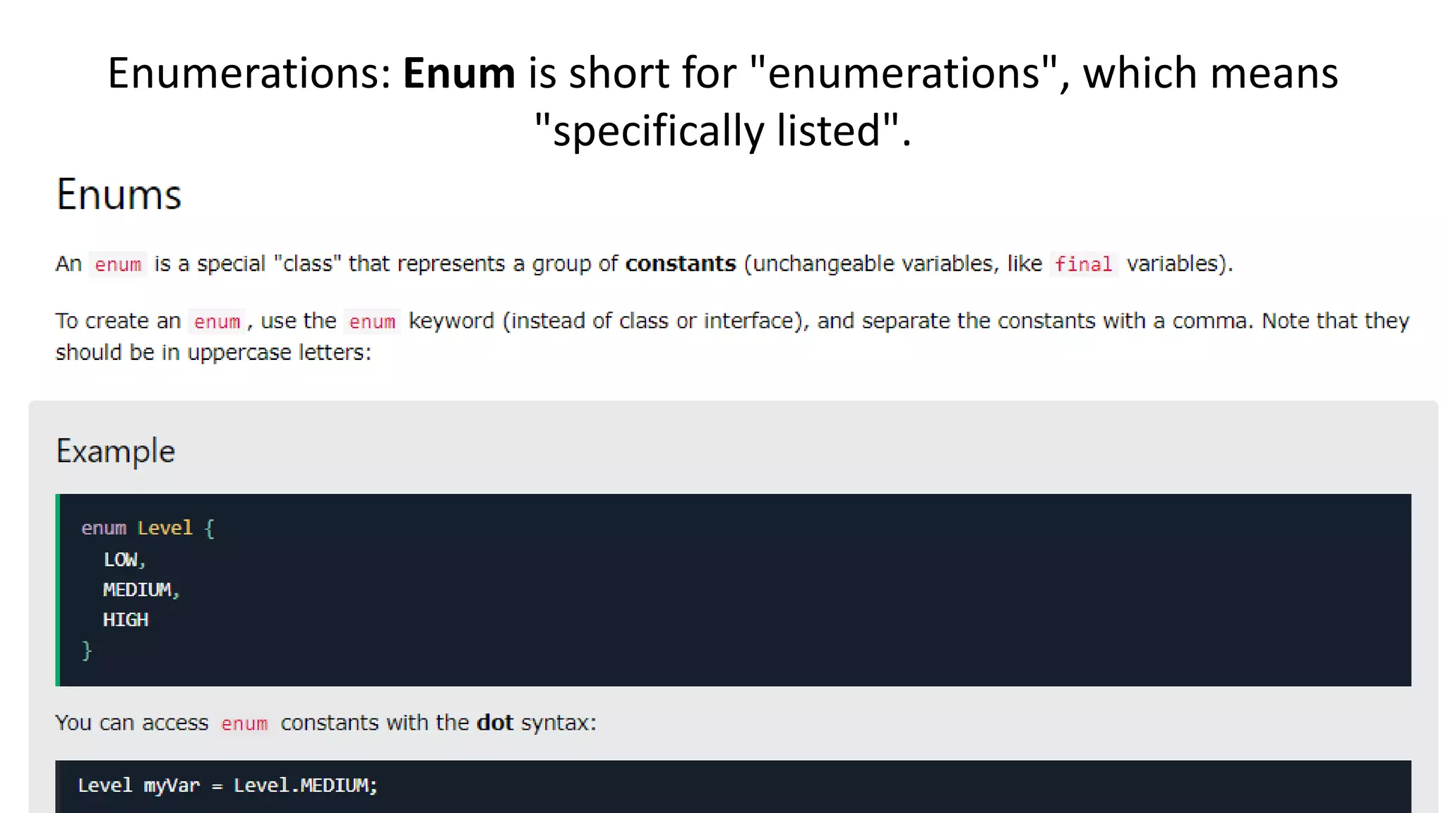 Enumerations: Enum is short for "enumerations", which means
"specifically listed".
 