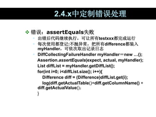2.4.x中定制错误处理
 错误：assertEquals失败
 出错后代码继续执行，可让所有testxxx都完成运行
 每次使用都登记:不抛异常，把所有difference都装入
myHandler，可依次取出记录日志
 DiffCo...