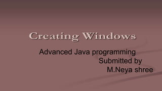 Advanced Java programming
Submitted by
M.Neya shree
 