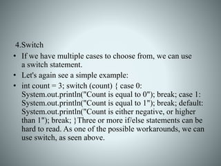 4.Switch
• If we have multiple cases to choose from, we can use
a switch statement.
• Let's again see a simple example:
• ...