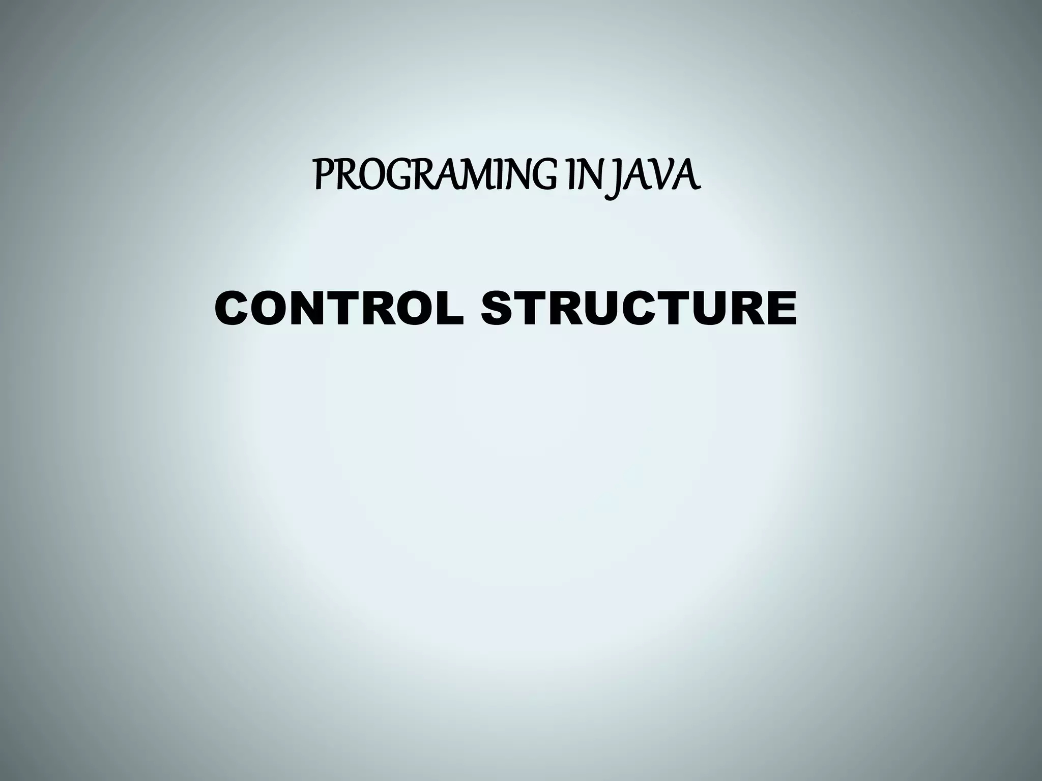 PROGRAMING IN JAVA
CONTROL STRUCTURE
 
