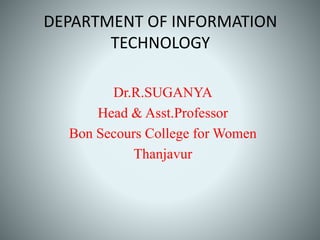 DEPARTMENT OF INFORMATION
TECHNOLOGY
Dr.R.SUGANYA
Head & Asst.Professor
Bon Secours College for Women
Thanjavur
 