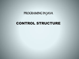 PROGRAMING IN JAVA
CONTROL STRUCTURE
 