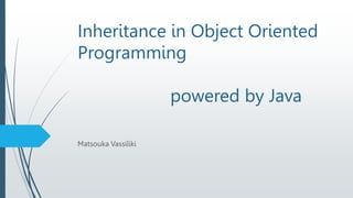 Inheritance in Object Oriented
Programming
powered by Java
Matsouka Vassiliki
 