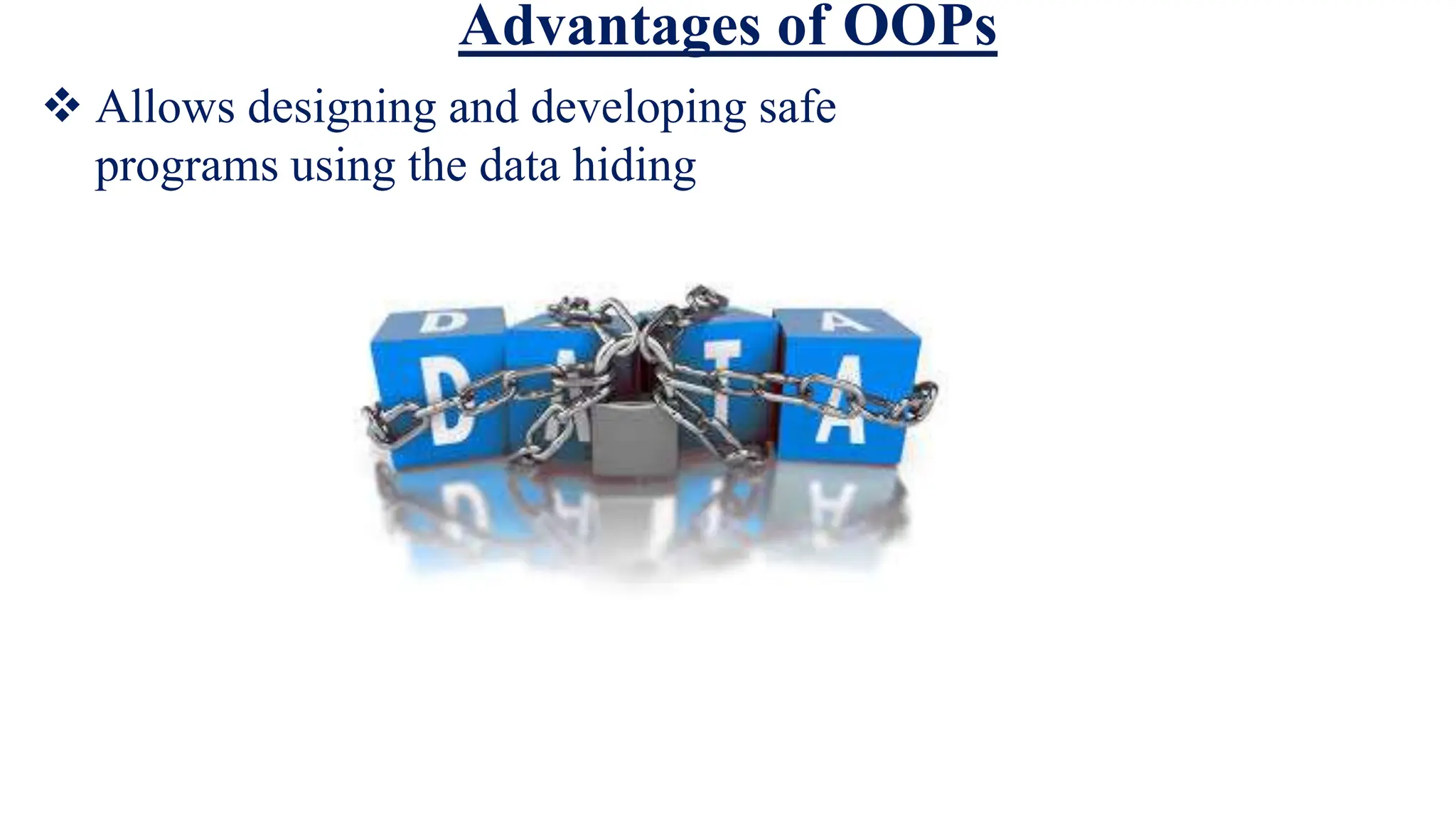 Advantages of OOPs
 Allows designing and developing safe
programs using the data hiding
 