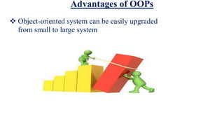Advantages of OOPs
 Object-oriented system can be easily upgraded
from small to large system
 