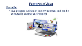 Features of Java
Portable:
• java program written on one environment and can be
executed in another environment
 