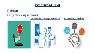 Features of Java
Robust:
Early checking of errors
Automatic Garbage collector Exception Handling
 