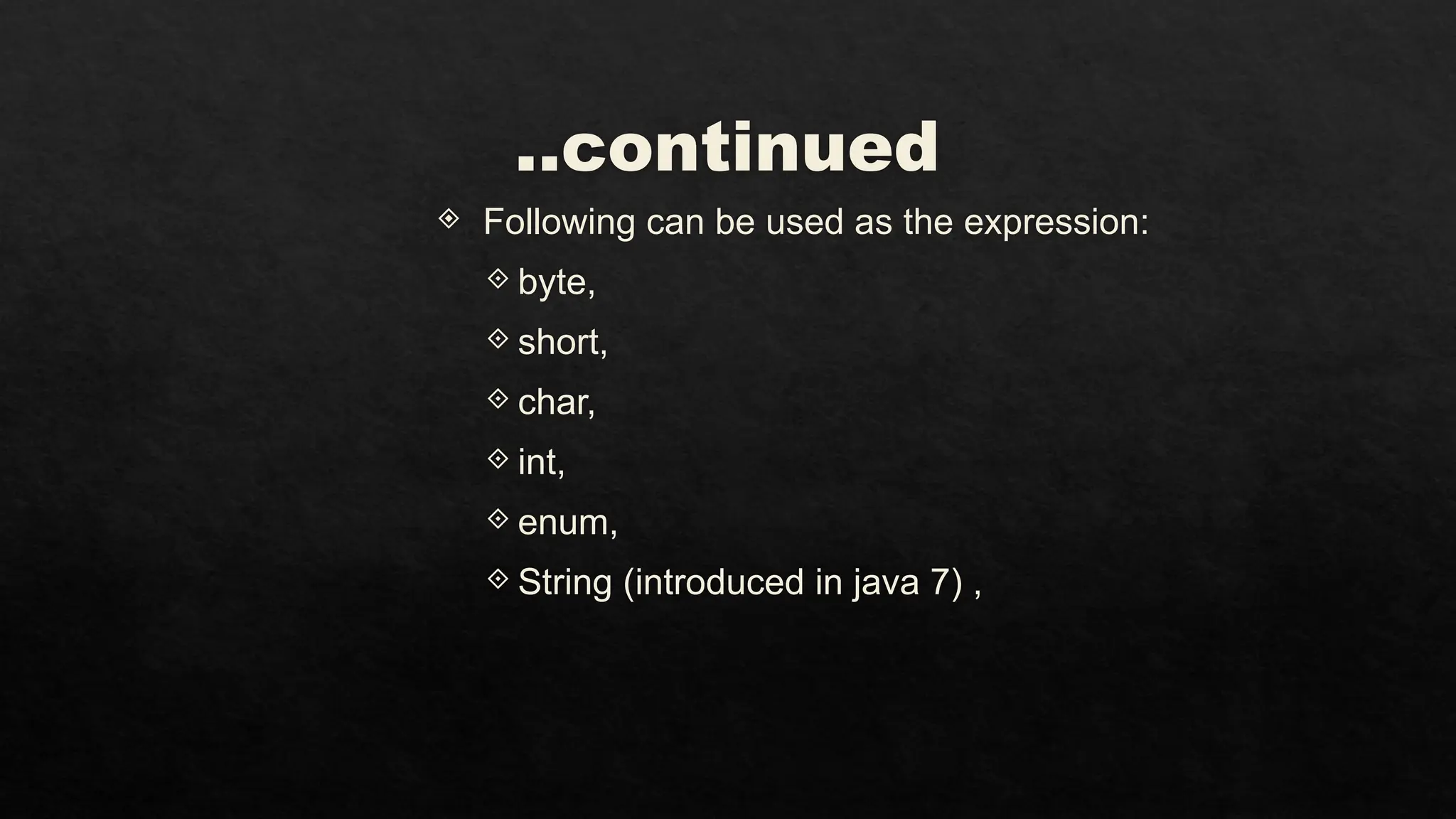 ..continued
 Following can be used as the expression:
 byte,
 short,
 char,
 int,
 enum,
 String (introduced in java 7) ,
 