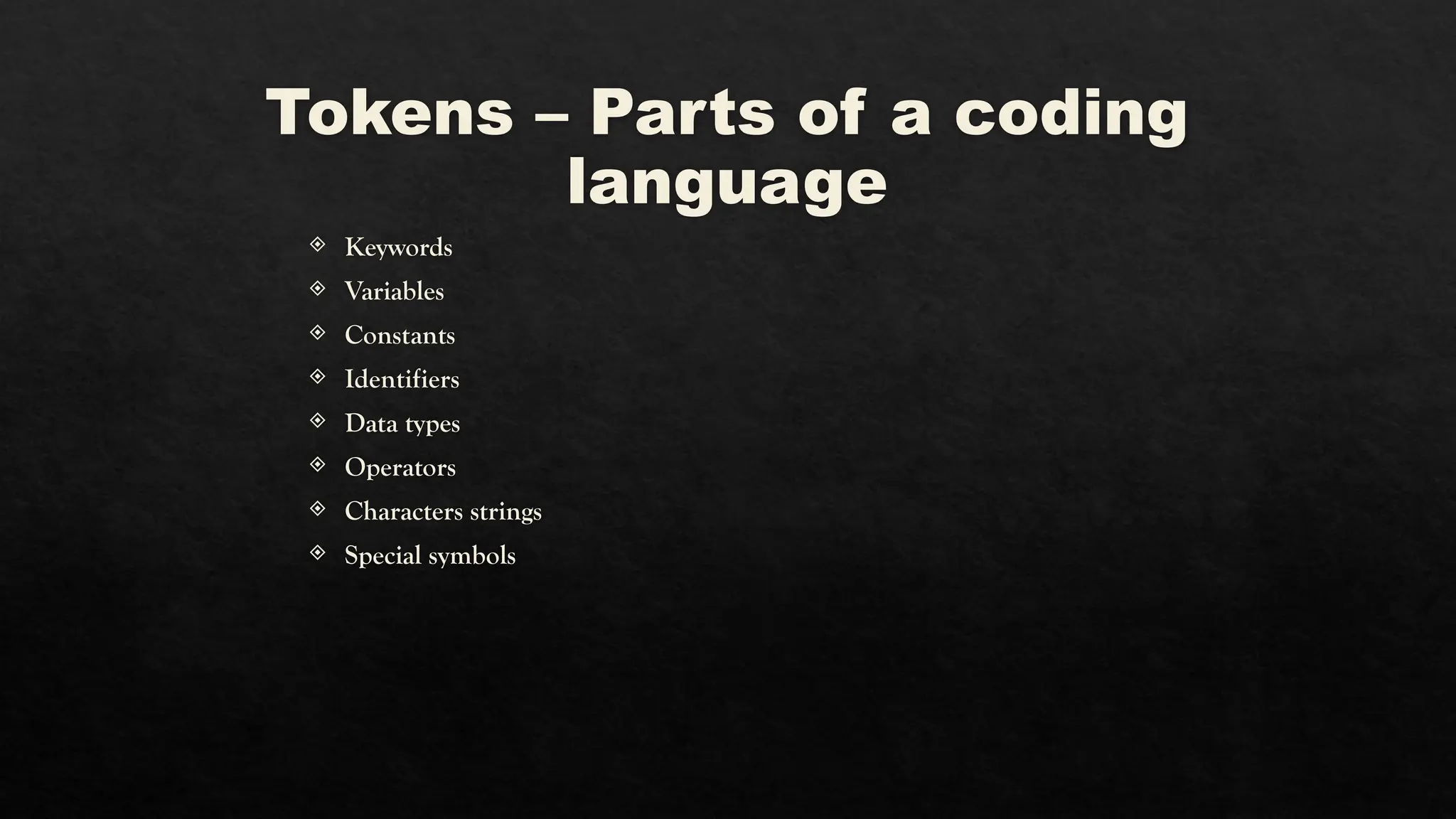 Tokens – Parts of a coding
language
 Keywords
 Variables
 Constants
 Identifiers
 Data types
 Operators
 Characters strings
 Special symbols
 