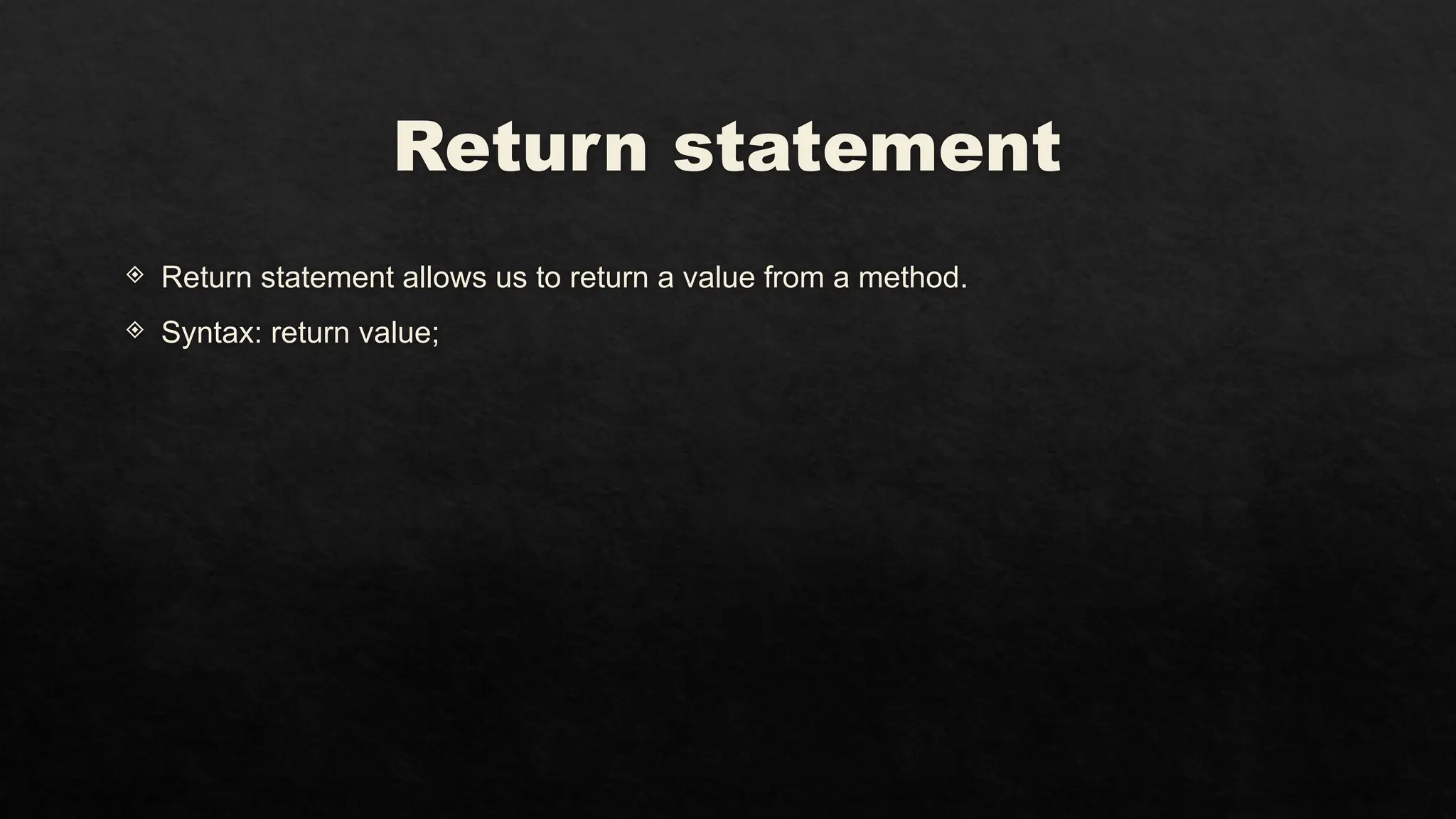 Return statement
 Return statement allows us to return a value from a method.
 Syntax: return value;
 