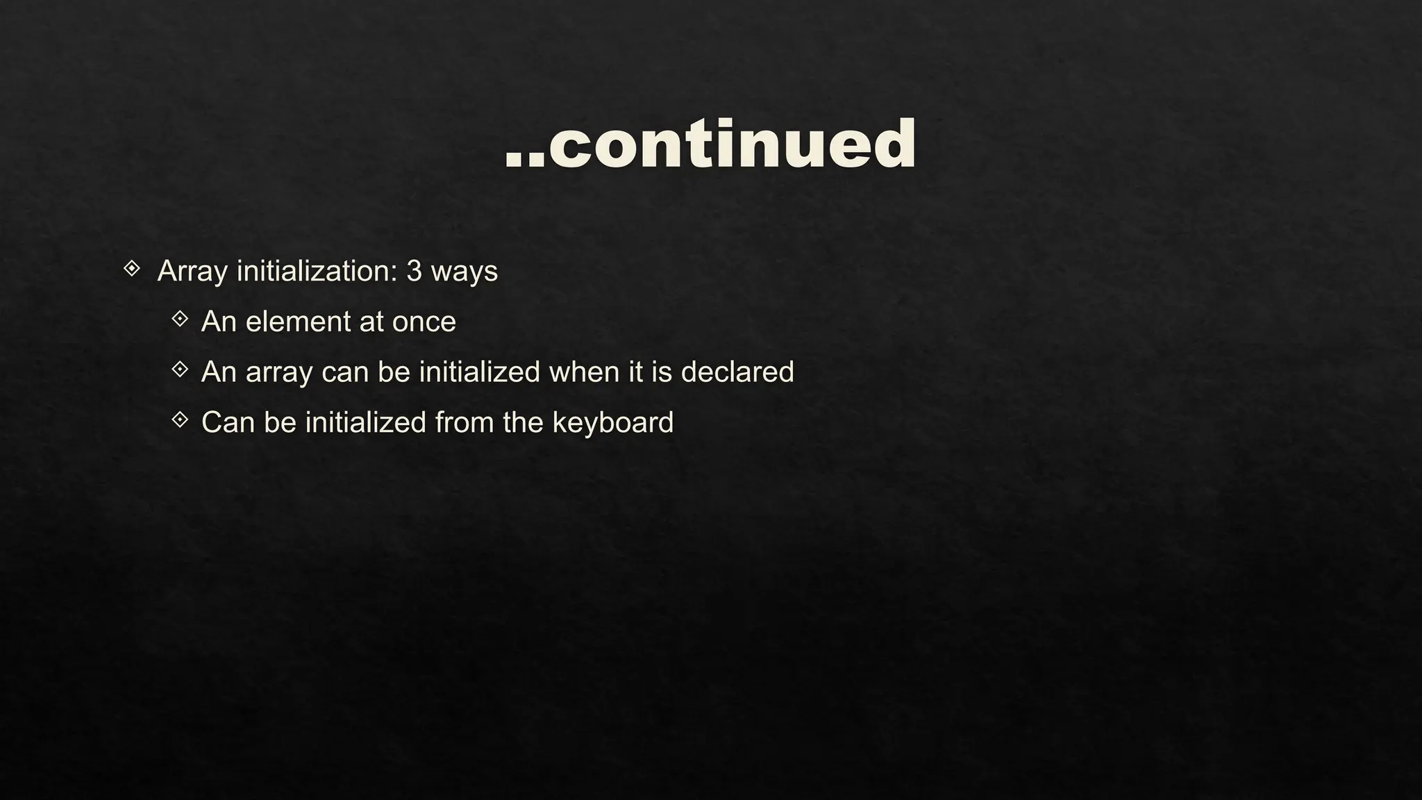 ..continued
 Array initialization: 3 ways
 An element at once
 An array can be initialized when it is declared
 Can be initialized from the keyboard
 