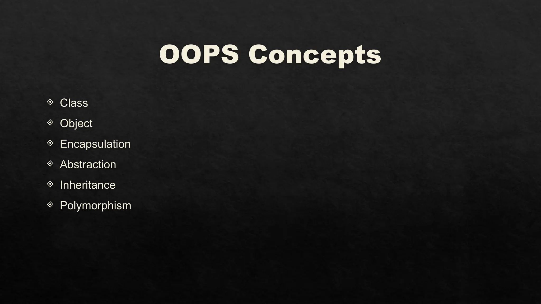 OOPS Concepts
 Class
 Object
 Encapsulation
 Abstraction
 Inheritance
 Polymorphism
 