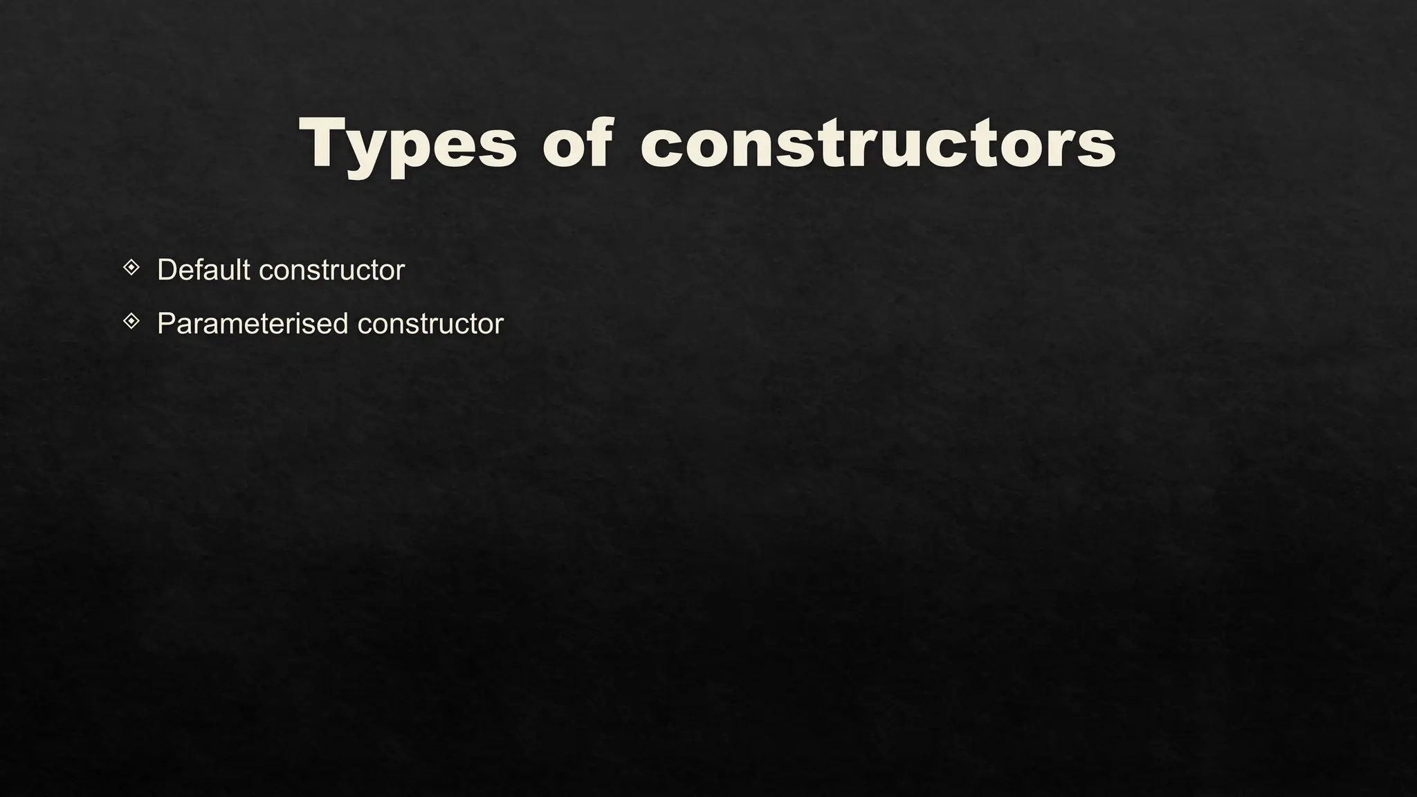 Types of constructors
 Default constructor
 Parameterised constructor
 