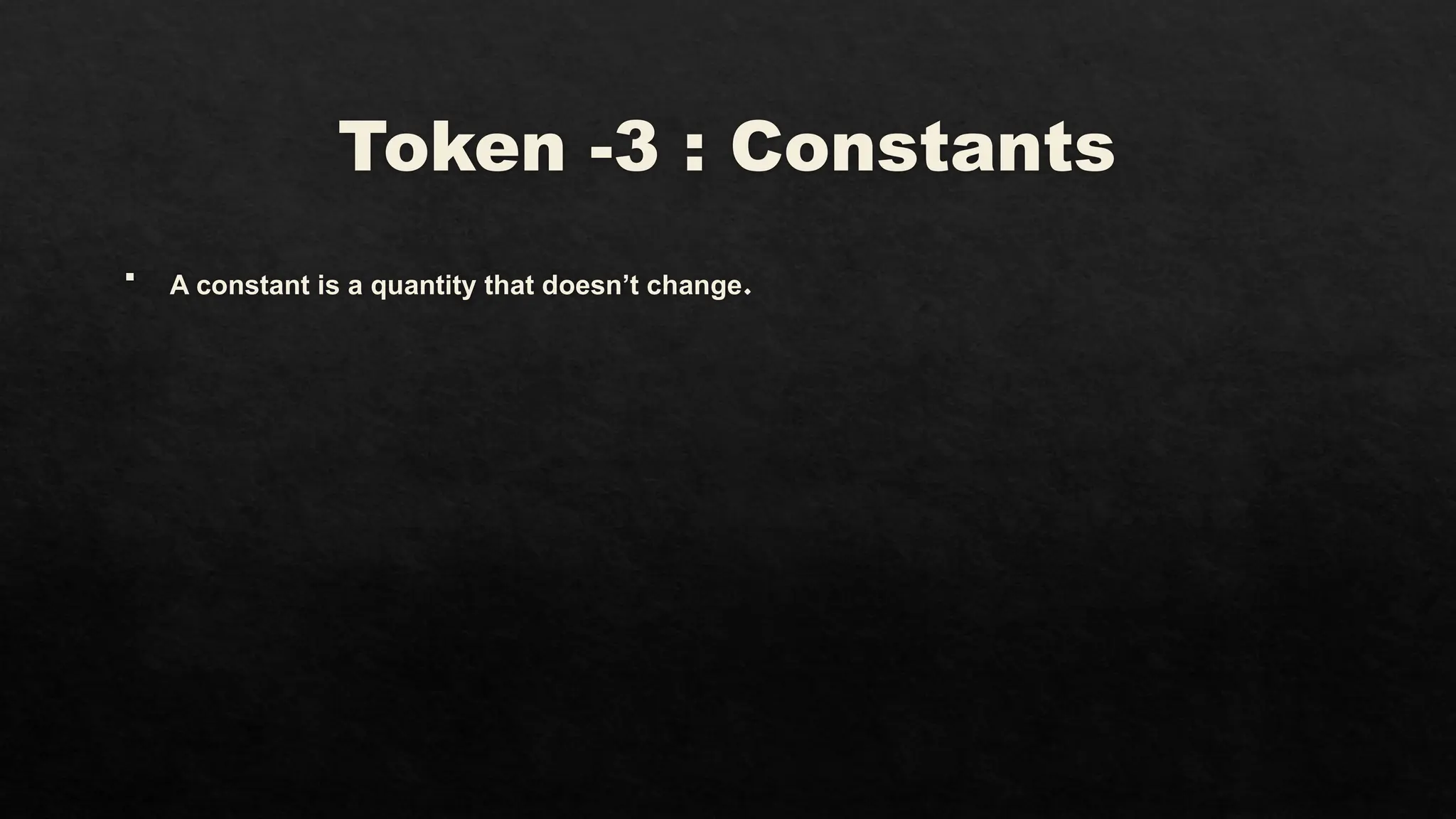 Token -3 : Constants
 A constant is a quantity that doesn’t change.
 
