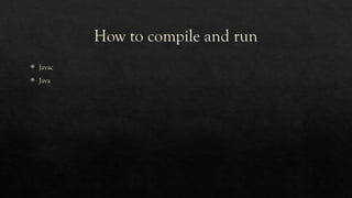 How to compile and run
 Javac
 Java
 